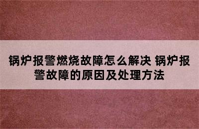 锅炉报警燃烧故障怎么解决 锅炉报警故障的原因及处理方法